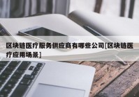 区块链医疗服务供应商有哪些公司[区块链医疗应用场景]