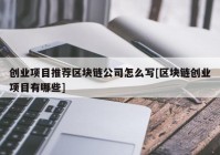 创业项目推荐区块链公司怎么写[区块链创业项目有哪些]