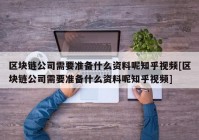 区块链公司需要准备什么资料呢知乎视频[区块链公司需要准备什么资料呢知乎视频]