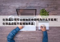 化妆品公司可以增加区块链吗为什么不能用[化妆品店能不能增加食品]