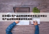 区块链公司产品经理招聘要求学历[区块链公司产品经理招聘要求学历高吗]