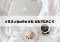 谷歌区块链公司有哪些[谷歌互联网公司]