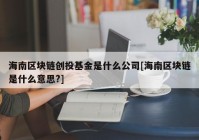 海南区块链创投基金是什么公司[海南区块链是什么意思?]