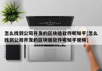 怎么找到公司开发的区块链软件呢知乎[怎么找到公司开发的区块链软件呢知乎视频]