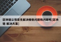 区块链公司首先解决哪些问题和问题呢[区块链 解决方案]