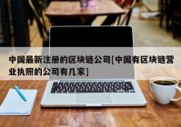 中国最新注册的区块链公司[中国有区块链营业执照的公司有几家]