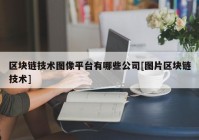 区块链技术图像平台有哪些公司[图片区块链技术]