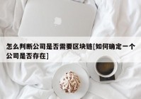 怎么判断公司是否需要区块链[如何确定一个公司是否存在]