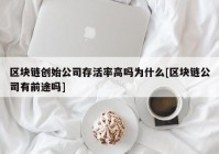 区块链创始公司存活率高吗为什么[区块链公司有前途吗]