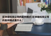 区块链科技公司的盈利模式[区块链科技公司的盈利模式是什么]