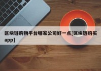 区块链购物平台哪家公司好一点[区块链购买app]