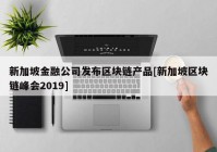 新加坡金融公司发布区块链产品[新加坡区块链峰会2019]