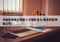 中国区块链公司前二十排名法人[有名的区块链公司]