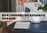 重庆有上市的区块链公司吗[重庆区块链产业创新基地在哪]