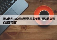 区块链科技公司经营范围是哪些[区块链公司的经营范围]