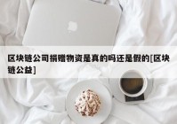 区块链公司捐赠物资是真的吗还是假的[区块链公益]