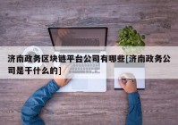 济南政务区块链平台公司有哪些[济南政务公司是干什么的]