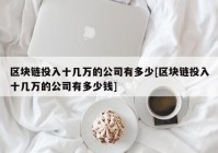 区块链投入十几万的公司有多少[区块链投入十几万的公司有多少钱]