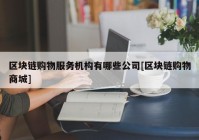 区块链购物服务机构有哪些公司[区块链购物商城]