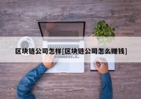 区块链公司怎样[区块链公司怎么赚钱]