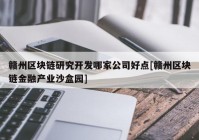 赣州区块链研究开发哪家公司好点[赣州区块链金融产业沙盒园]