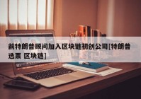 前特朗普顾问加入区块链初创公司[特朗普 选票 区块链]