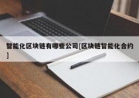 智能化区块链有哪些公司[区块链智能化合约]