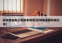 区块链金融公司前景如何[区块链金融科技公司]