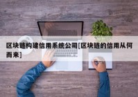 区块链构建信用系统公司[区块链的信用从何而来]