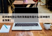 区块链科技公司的发展趋势是什么[区块链行业发展]