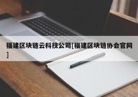 福建区块链云科技公司[福建区块链协会官网]